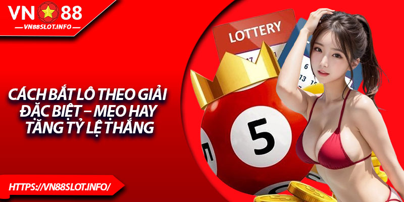 Cách Bắt Lô Theo Giải Đặc Biệt – Mẹo Hay Tăng Tỷ Lệ Thắng