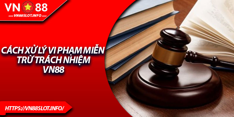 Cách xử lý vi phạm miễn trừ trách nhiệm VN88