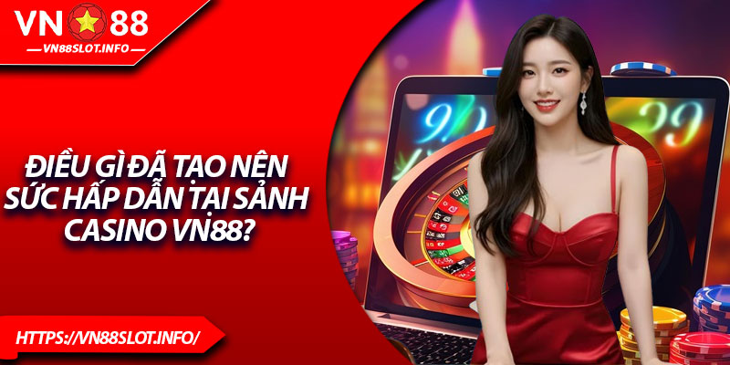 Điều gì đã tạo nên sức hấp dẫn tại sảnh Casino VN88?