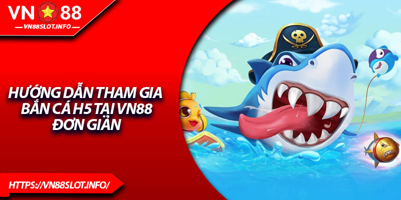 Hướng dẫn tham gia Bắn cá H5 tại VN88 đơn giản