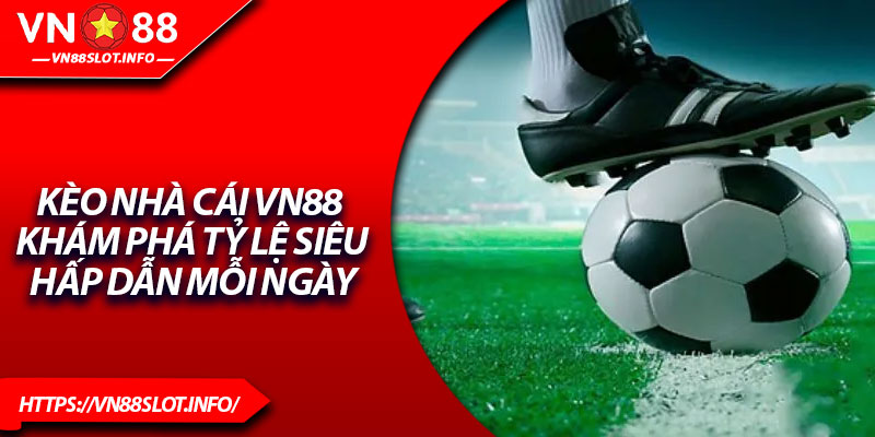Kèo Nhà Cái VN88 – Khám Phá Tỷ Lệ Siêu Hấp Dẫn Mỗi Ngày