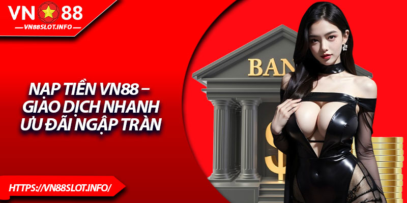 Nạp Tiền VN88 – Giao Dịch Nhanh, Ưu Đãi Ngập Tràn