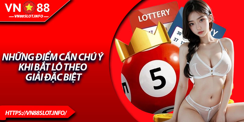 Những điểm cần chú ý khi bắt lô theo giải đặc biệt
