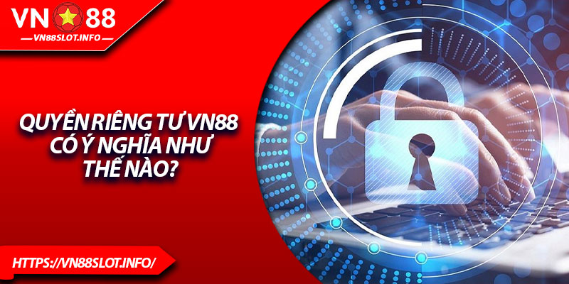 Quyền riêng tư VN88 có ý nghĩa như thế nào?