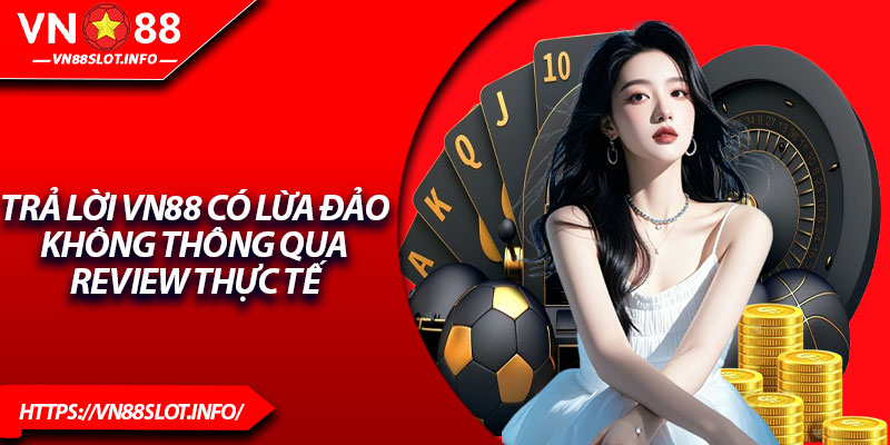 Trả lời VN88 có lừa đảo không thông qua review thực tế